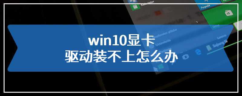 win10显卡驱动装不上怎么办