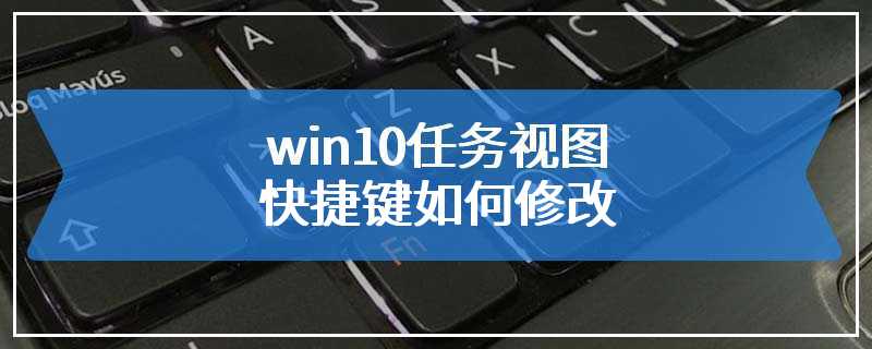 win10任务视图快捷键如何修改