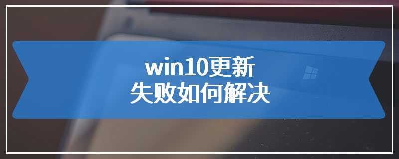 win10更新失败如何解决