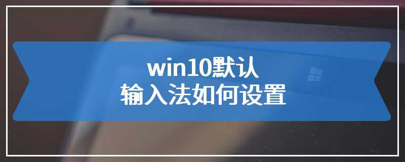 win10默认输入法如何设置