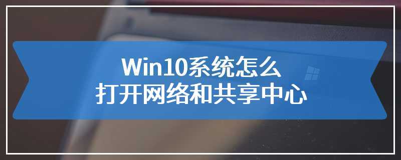 Win10系统怎么打开网络和共享中心