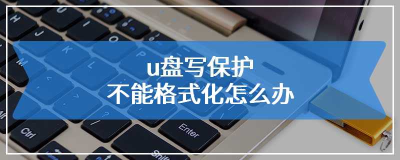 u盘写保护不能格式化怎么办