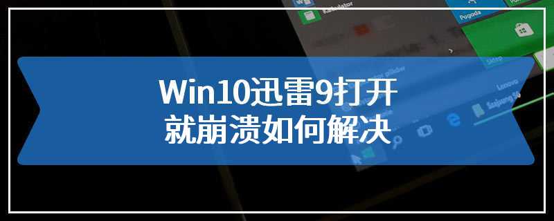 Win10迅雷9打开就崩溃如何解决