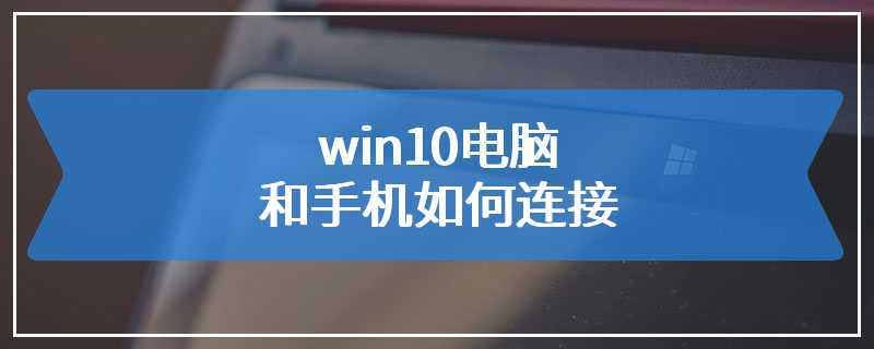 win10电脑和手机如何连接