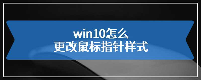 win10怎么更改鼠标指针样式