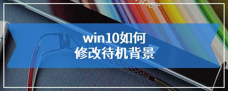 win10如何修改待机背景