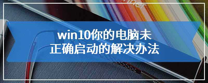 win10你的电脑未正确启动的解决办法