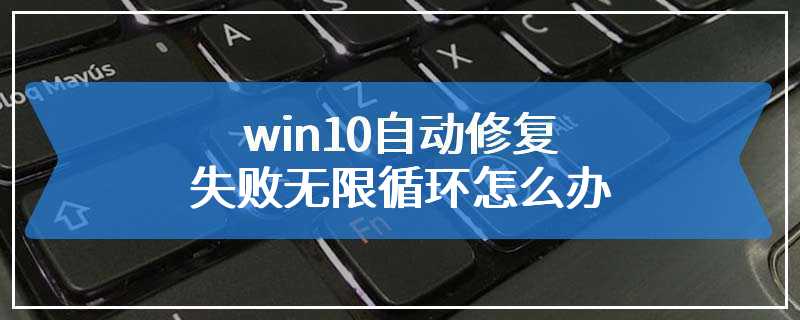 win10自动修复失败无限循环怎么办