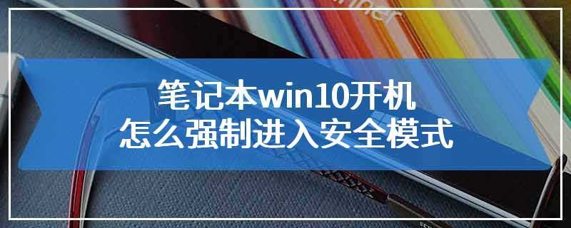 笔记本win10开机怎么强制进入安全模式