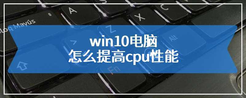 win10电脑怎么提高cpu性能