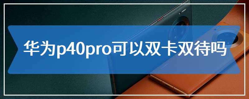 华为p40pro可以双卡双待吗