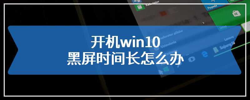 开机win10黑屏时间长怎么办