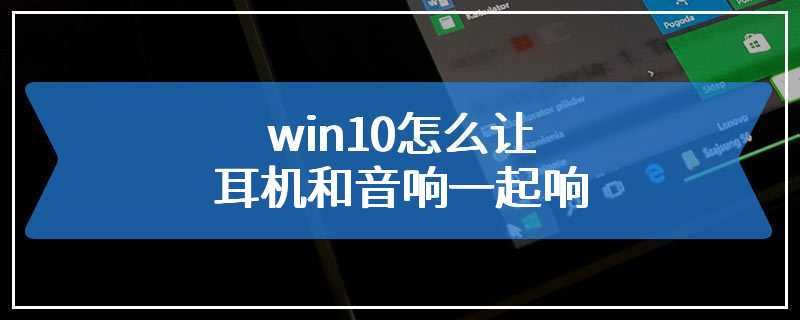 win10怎么让耳机和音响一起响