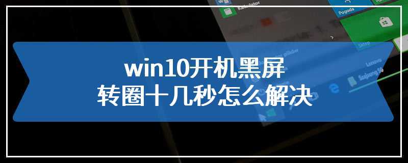 win10开机黑屏转圈十几秒怎么解决