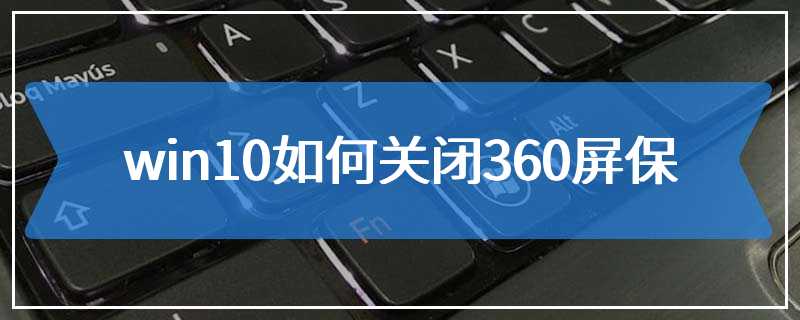 win10如何关闭360屏保