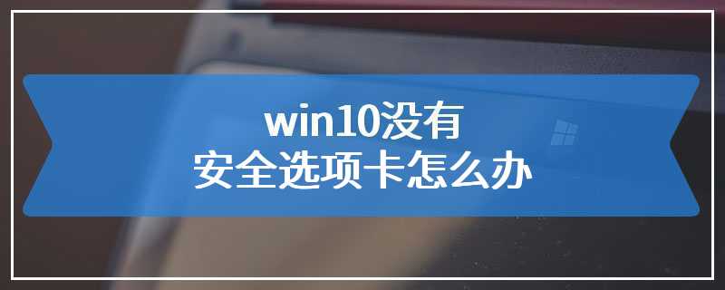 win10没有安全选项卡怎么办