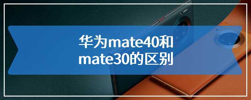 华为mate40和mate30的区别