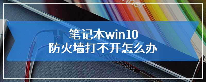 笔记本win10防火墙打不开怎么办