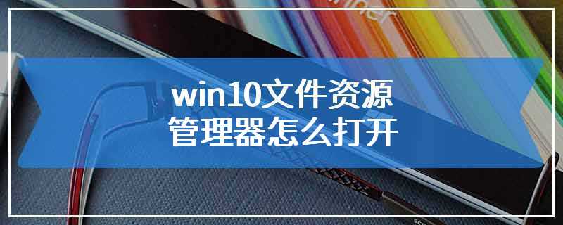 win10文件资源管理器怎么打开