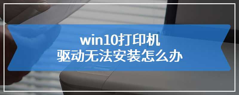 win10打印机驱动无法安装怎么办