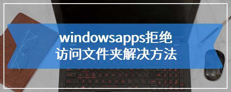 windowsapps拒绝访问文件夹解决方法