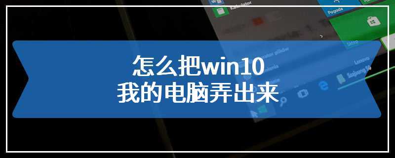 怎么把win10我的电脑弄出来