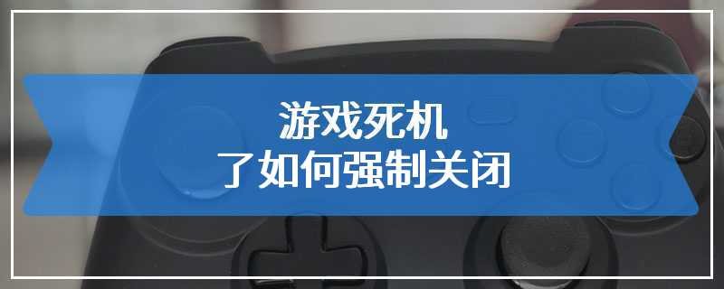 游戏死机了如何强制关闭