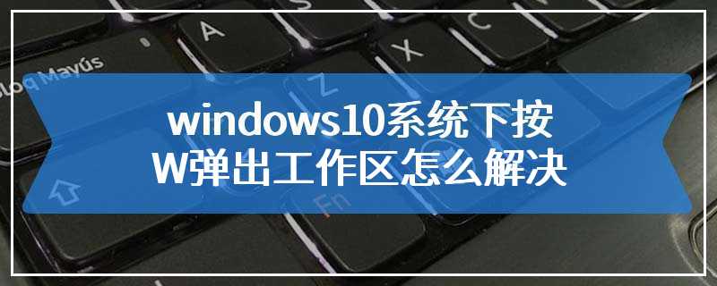 windows10系统下按W弹出工作区怎么解决