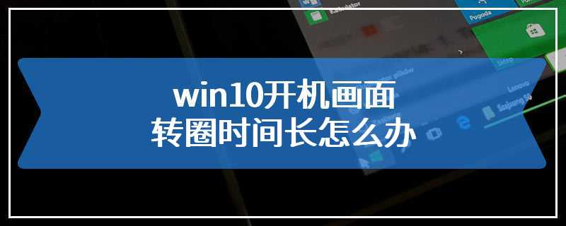 win10开机画面转圈时间长怎么办