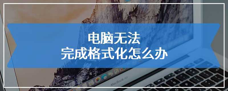 电脑无法完成格式化怎么办