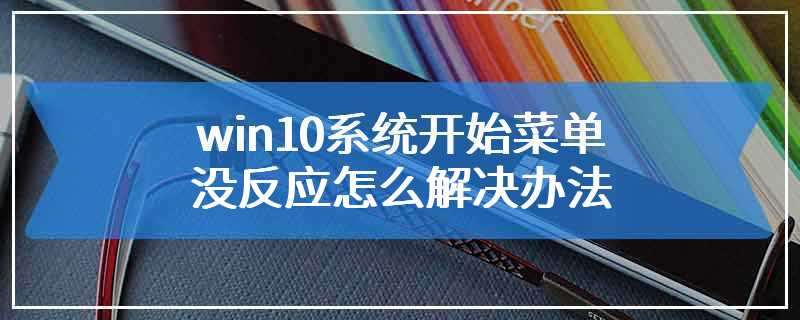 win10系统开始菜单没反应怎么解决办法