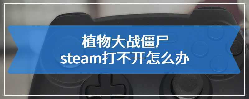 植物大战僵尸steam打不开怎么办