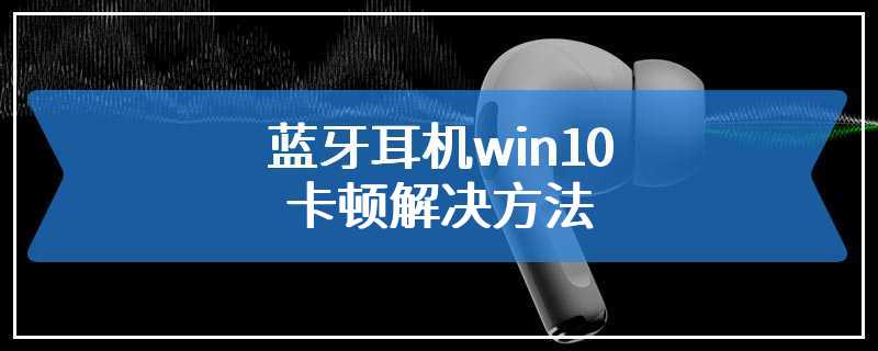 蓝牙耳机win10卡顿解决方法