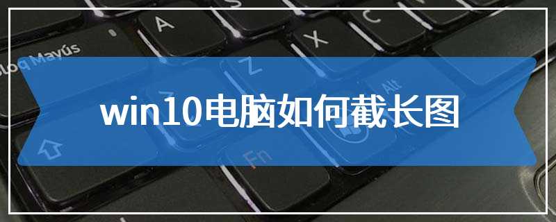 win10电脑如何截长图