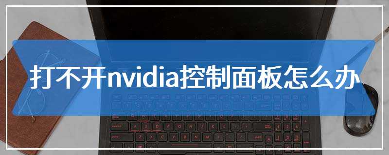 打不开nvidia控制面板怎么办