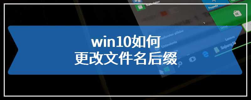 win10如何更改文件名后缀