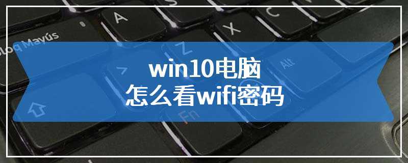 win10电脑怎么看wifi密码