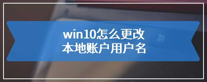 win10怎么更改本地账户用户名