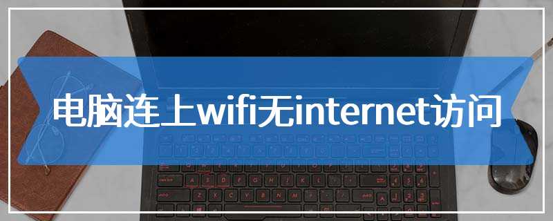 电脑连上wifi无internet访问