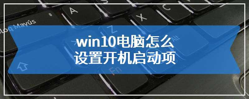 win10电脑怎么设置开机启动项