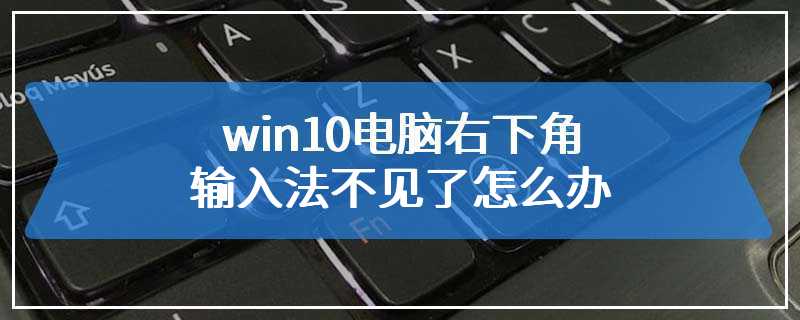 win10电脑右下角输入法不见了怎么办