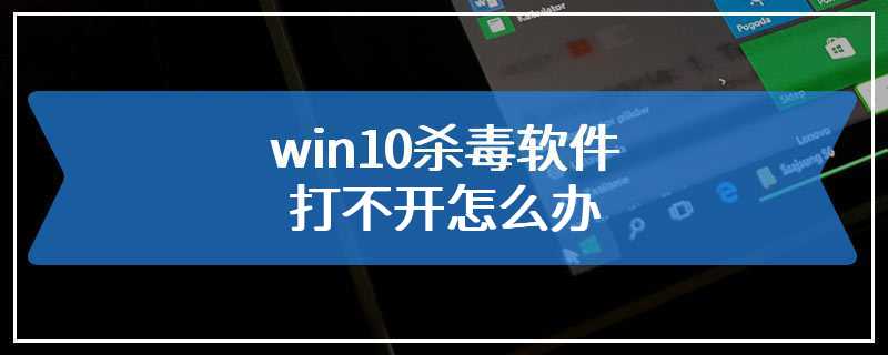 win10杀毒软件打不开怎么办