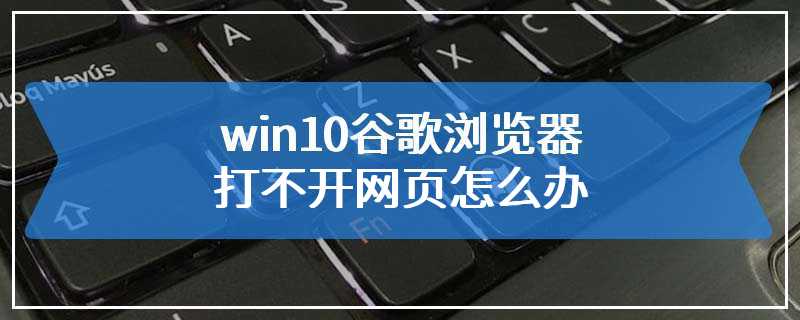 win10谷歌浏览器打不开网页怎么办