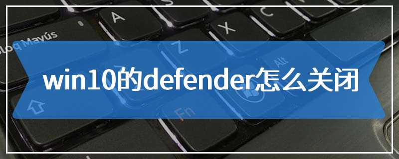 win10的defender怎么关闭