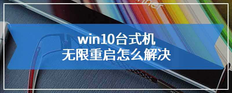 win10台式机无限重启怎么解决