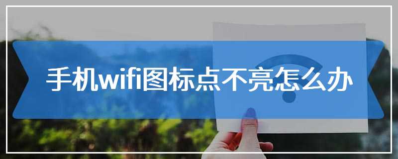 手机wifi图标点不亮怎么办