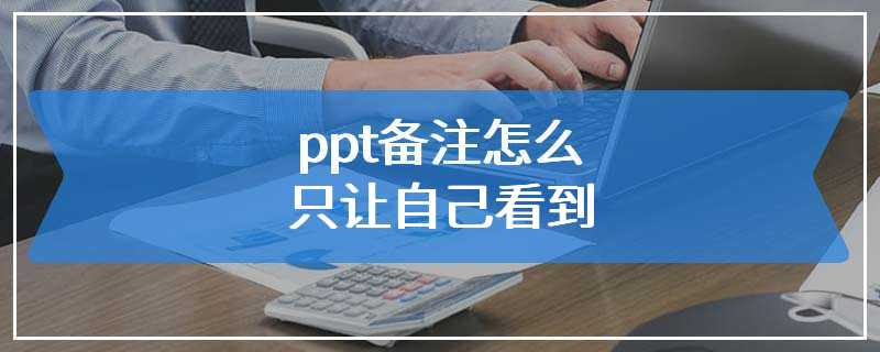 ppt备注怎么只让自己看到