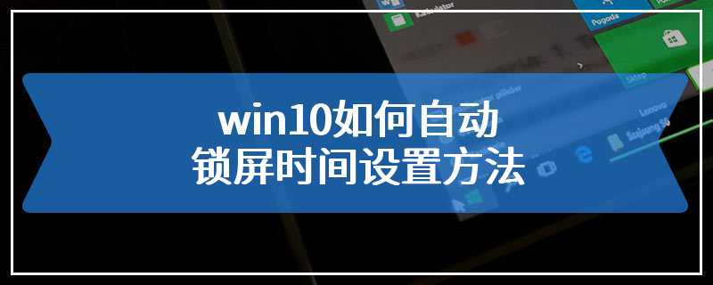 win10如何自动锁屏时间设置方法