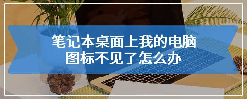 笔记本桌面上我的电脑图标不见了怎么办