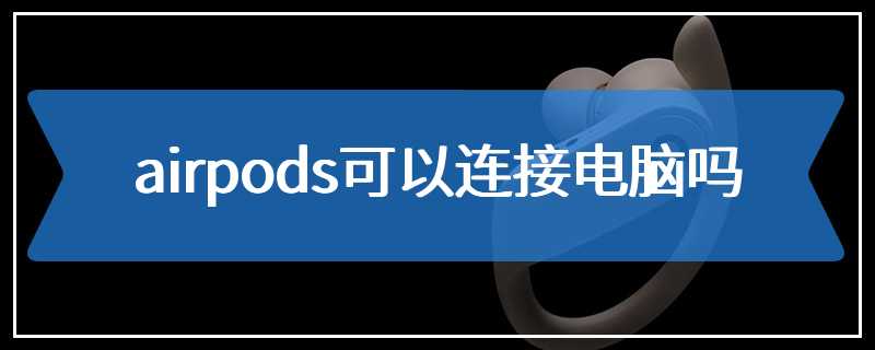 airpods可以连接电脑吗